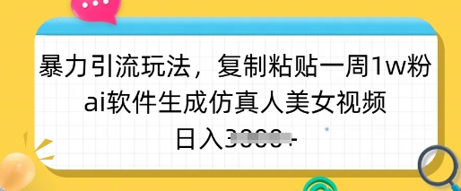 暴力引流玩法，复制粘贴一周1w粉，ai软件生成仿真人美女视频，日入多张-唯聚网络