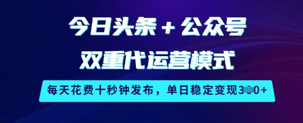 今日头条+公众号双重代运营模式，每天花费十秒钟发布，单日稳定变现3张【揭秘】-唯聚网络