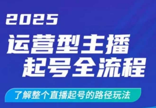 2025运营型主播起号全流程，了解整个直播起号的路径玩法(全程一个半小时，干货满满)-唯聚网络