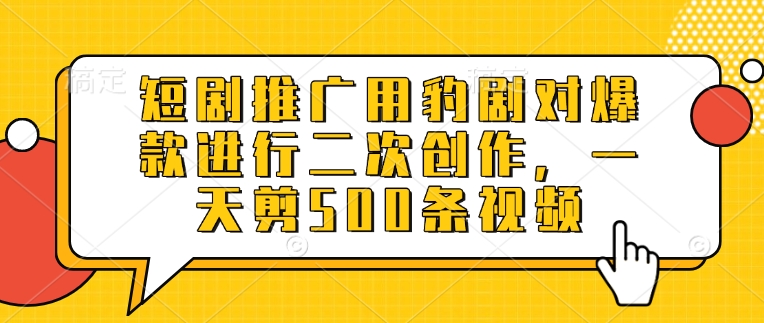 短剧推广用豹剧对爆款进行二次创作，一天剪500条视频-唯聚网络