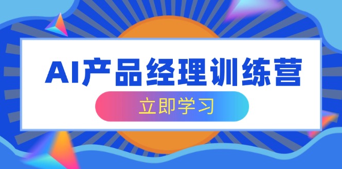 AI产品经理训练营，全面掌握核心知识体系，轻松应对求职转行挑战-唯聚网络