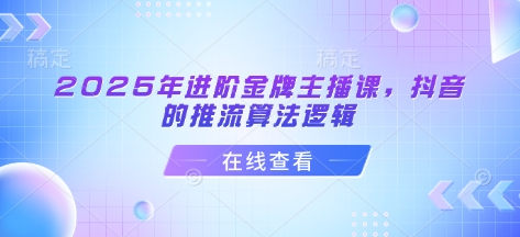 2025年进阶金牌主播课，抖音的推流算法逻辑-唯聚网络