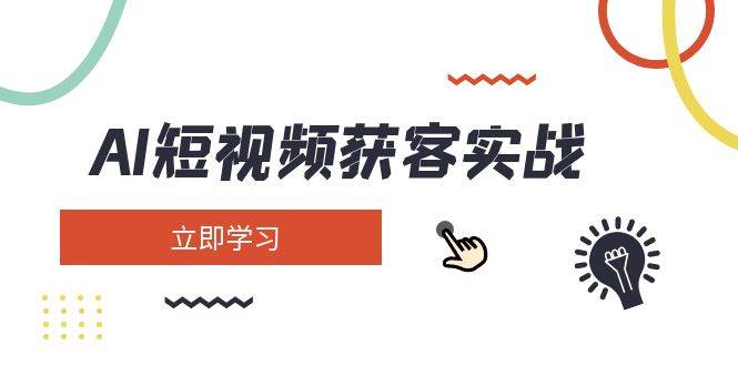 AI短视频获客实战：涵盖矩阵营销、搭建、定位、素材拍摄、起号、变现等-唯聚网络