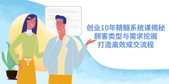 创业10年精髓系统课揭秘，顾客类型与需求挖掘，打造高效成交流程-唯聚网络
