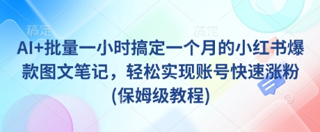 AI+批量一小时搞定一个月的小红书爆款图文笔记，轻松实现账号快速涨粉(保姆级教程)-唯聚网络