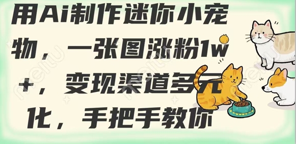用AI制作迷你小宠物，一张图涨粉1w+，变现渠道多元化，手把手教你-唯聚网络