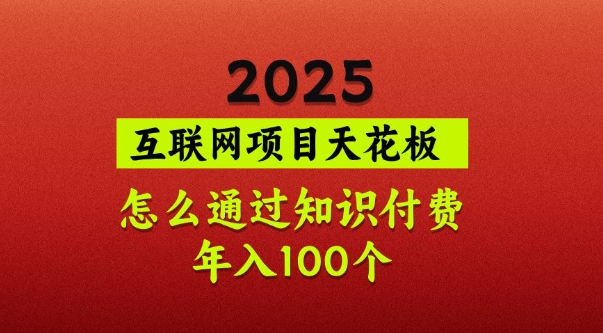 2025项目天花板，普通怎么通过知识付费翻身，年入百个【揭秘】-唯聚网络