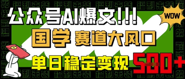 公众号AI爆文，国学赛道大风口，小白轻松上手，单日稳定变现5张-唯聚网络