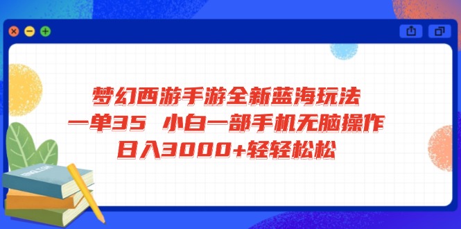 梦幻西游手游全新蓝海玩法 一单35 小白一部手机无脑操作 日入3000+轻轻…-唯聚网络