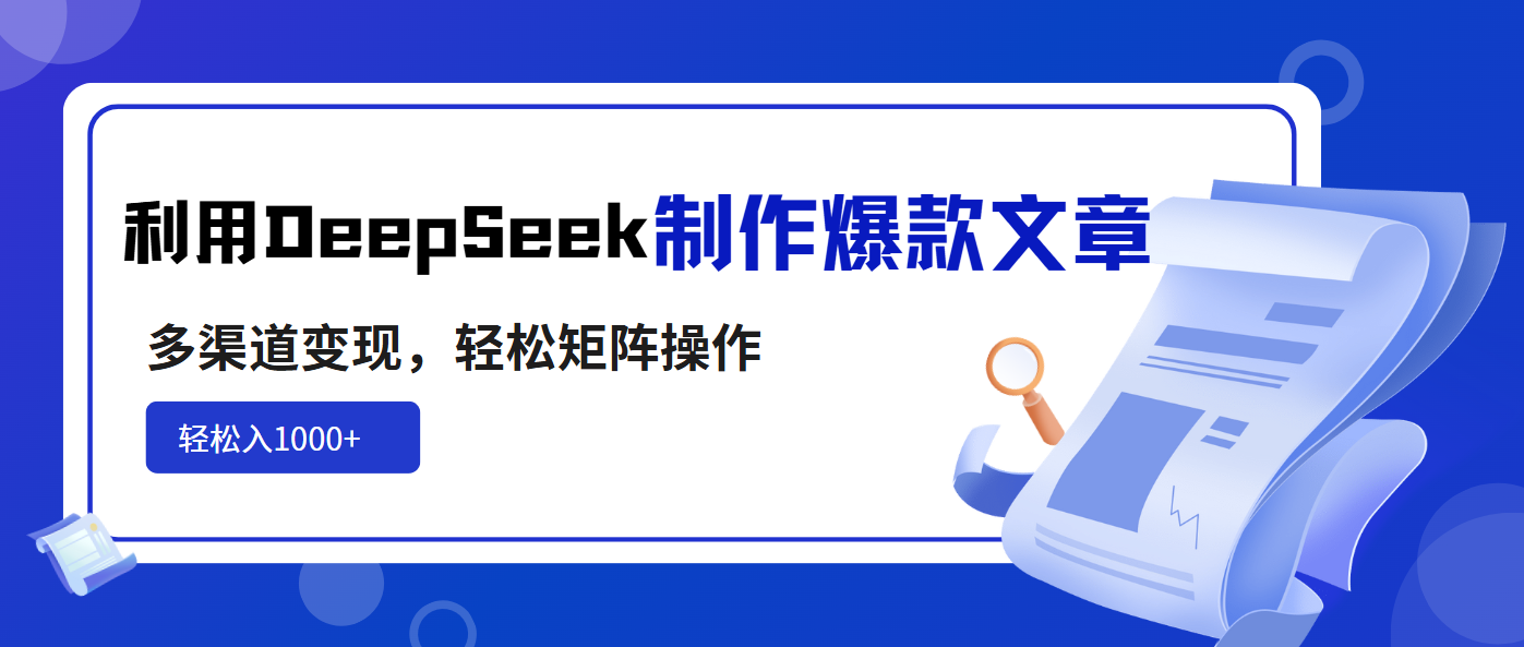 利用DeepSeek制作爆款文章，多渠道变现，轻松矩阵操作，轻松日入1000+-唯聚网络