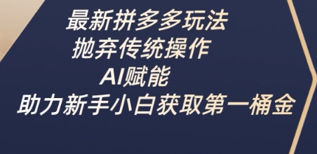 最新拼多多玩法，抛弃传统操作，AI赋能，助力新手小白获取第一桶金-唯聚网络