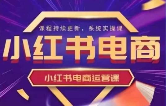 小红书电商运营实操课，​新手从0~1落地实操-唯聚网络
