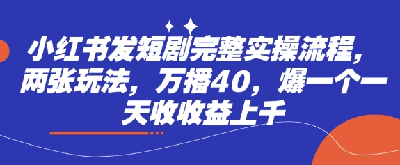 小红书发短剧完整实操流程，两张玩法，万播40，爆一个一天收收益上千-唯聚网络