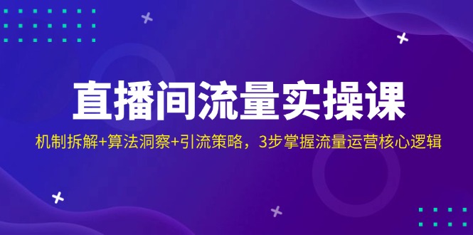 直播间流量实操课：机制拆解+算法洞察+引流策略，3步掌握流量运营核心逻辑-唯聚网络
