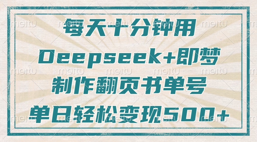 每天十分钟，用Deepseek+即梦，制作翻页书单号，疯狂涨粉，单日变现500+-唯聚网络