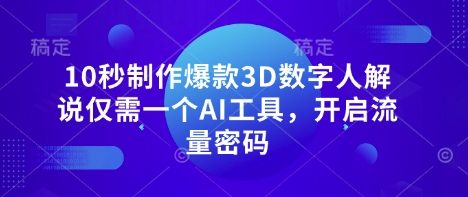 10秒制作爆款3D数字人解说仅需一个AI工具，开启流量密码-唯聚网络